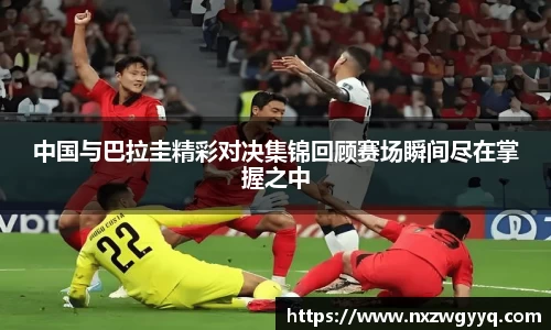 中国与巴拉圭精彩对决集锦回顾赛场瞬间尽在掌握之中