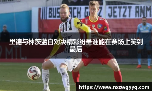 里德与林茨蓝白对决精彩纷呈谁能在赛场上笑到最后