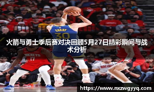 火箭与勇士季后赛对决回顾5月27日精彩瞬间与战术分析
